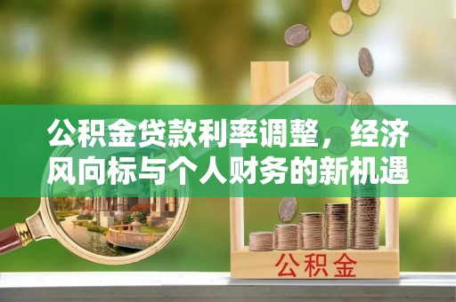 仁和公积金贷款利率调整，经济风向标与个人财务的新机遇