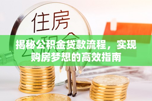 仁和揭秘公积金贷款流程，实现购房梦想的高效指南