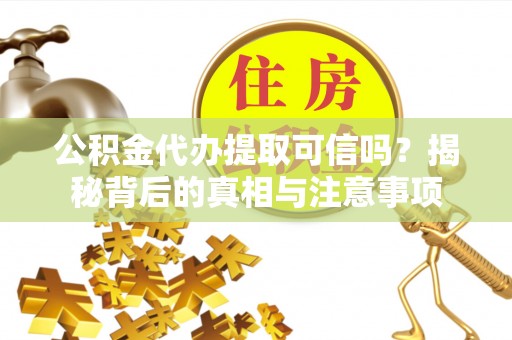 仁和公积金代办提取可信吗？揭秘背后的真相与注意事项