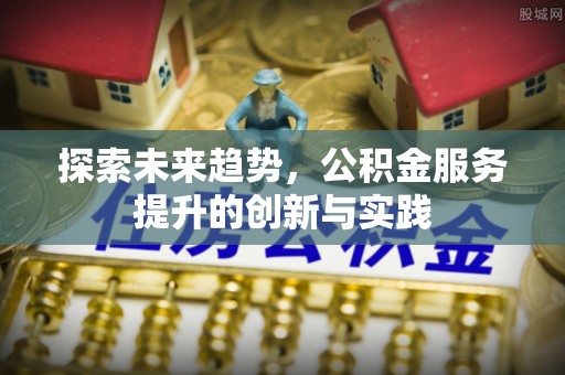 仁和探索未来趋势，公积金服务提升的创新与实践