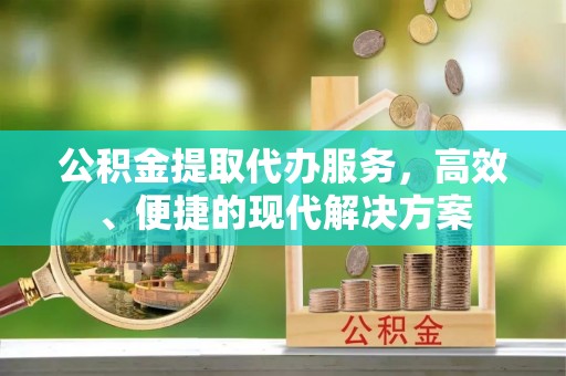 仁和公积金提取代办服务，高效、便捷的现代解决方案