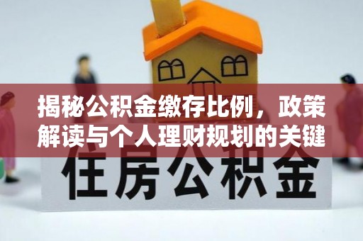 仁和揭秘公积金缴存比例，政策解读与个人理财规划的关键