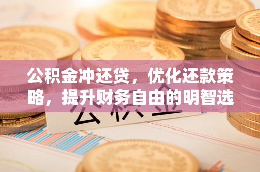仁和公积金冲还贷，优化还款策略，提升财务自由的明智选择