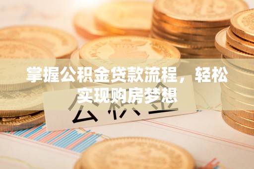 仁和掌握公积金贷款流程，轻松实现购房梦想