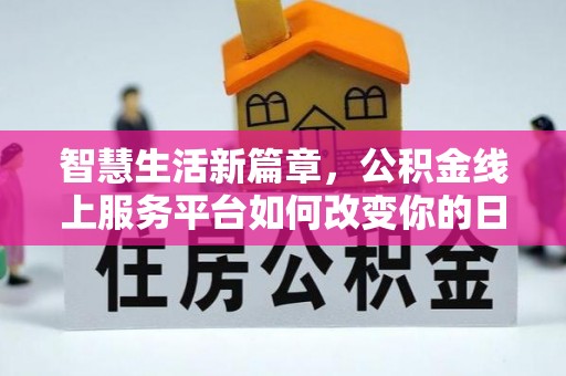 仁和智慧生活新篇章，公积金线上服务平台如何改变你的日常