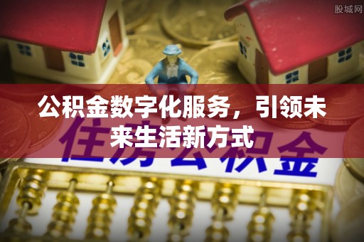 仁和公积金数字化服务，引领未来生活新方式