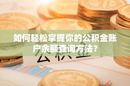 仁和如何轻松掌握你的公积金账户余额查询方法？