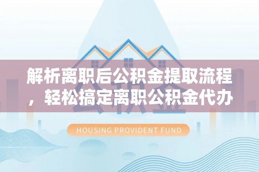 仁和解析离职后公积金提取流程，轻松搞定离职公积金代办提取手续