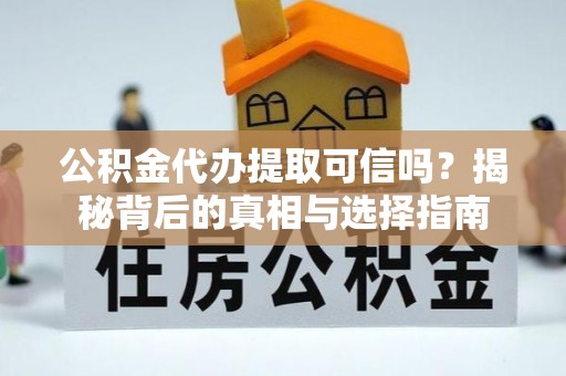 仁和公积金代办提取可信吗？揭秘背后的真相与选择指南