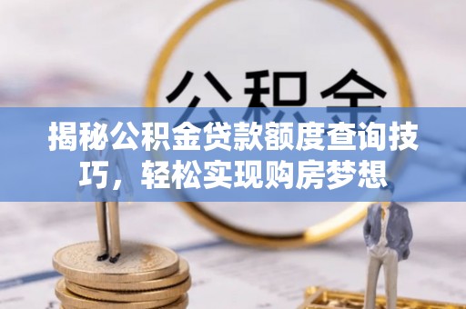 仁和揭秘公积金贷款额度查询技巧，轻松实现购房梦想