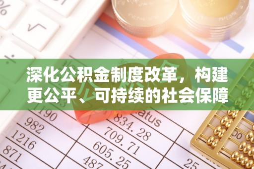 仁和深化公积金制度改革，构建更公平、可持续的社会保障体系