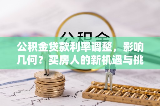 仁和公积金贷款利率调整，影响几何？买房人的新机遇与挑战