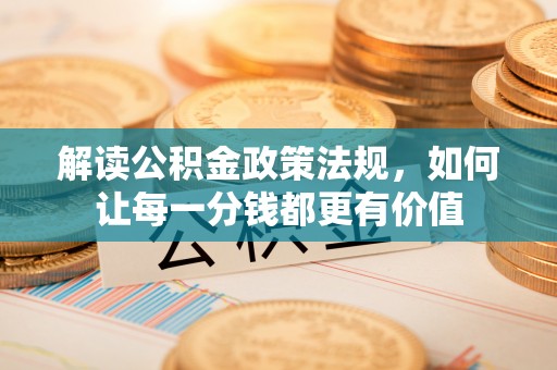 仁和解读公积金政策法规，如何让每一分钱都更有价值