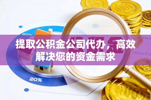 仁和提取公积金公司代办，高效解决您的资金需求