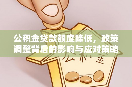 仁和公积金贷款额度降低，政策调整背后的影响与应对策略