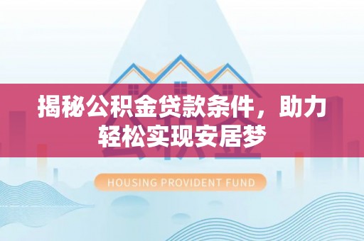 仁和揭秘公积金贷款条件，助力轻松实现安居梦