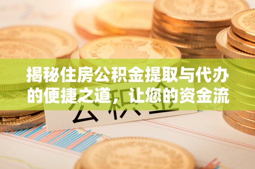 仁和揭秘住房公积金提取与代办的便捷之道，让您的资金流动更高效