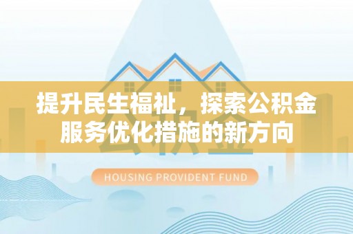 仁和提升民生福祉，探索公积金服务优化措施的新方向
