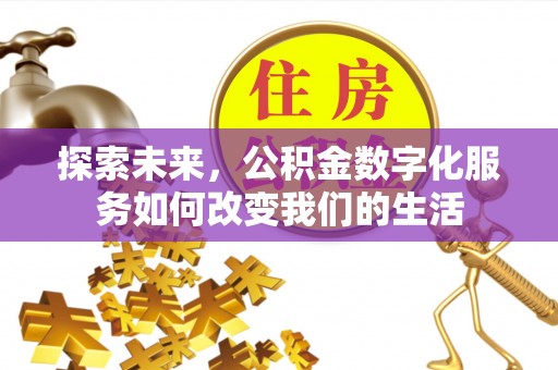 仁和探索未来，公积金数字化服务如何改变我们的生活