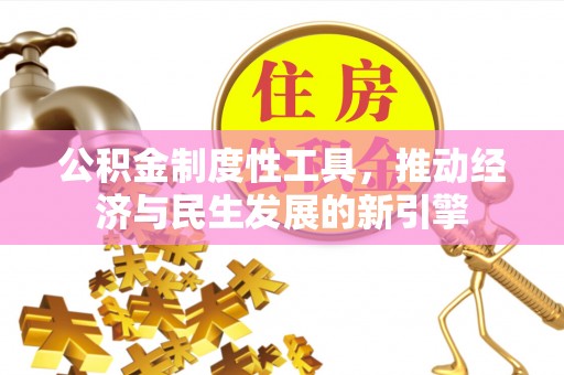 仁和公积金制度性工具，推动经济与民生发展的新引擎