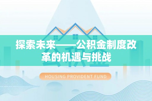 仁和探索未来——公积金制度改革的机遇与挑战
