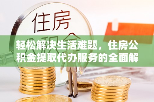 仁和轻松解决生活难题，住房公积金提取代办服务的全面解析