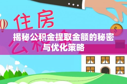 仁和揭秘公积金提取金额的秘密与优化策略