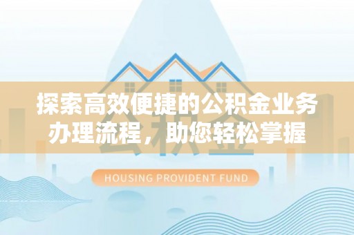 仁和探索高效便捷的公积金业务办理流程，助您轻松掌握