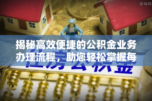 仁和揭秘高效便捷的公积金业务办理流程，助您轻松掌握每一步