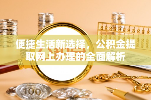 仁和便捷生活新选择，公积金提取网上办理的全面解析