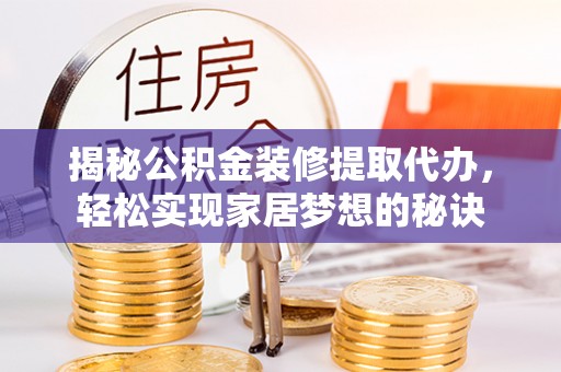 仁和揭秘公积金装修提取代办，轻松实现家居梦想的秘诀