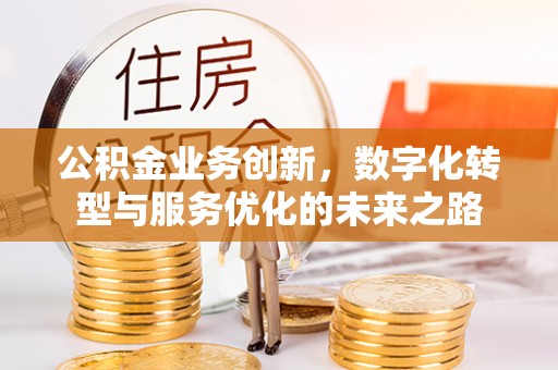 仁和公积金业务创新，数字化转型与服务优化的未来之路