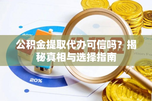 仁和公积金提取代办可信吗？揭秘真相与选择指南