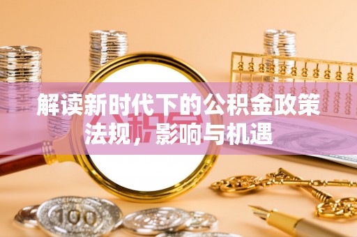 仁和解读新时代下的公积金政策法规，影响与机遇