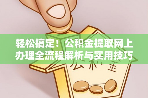 仁和轻松搞定！公积金提取网上办理全流程解析与实用技巧