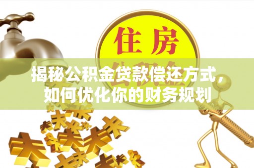 仁和揭秘公积金贷款偿还方式，如何优化你的财务规划