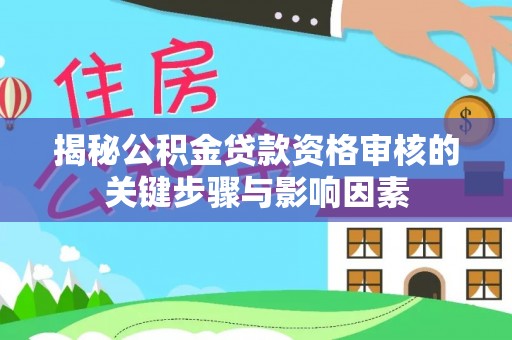 仁和揭秘公积金贷款资格审核的关键步骤与影响因素
