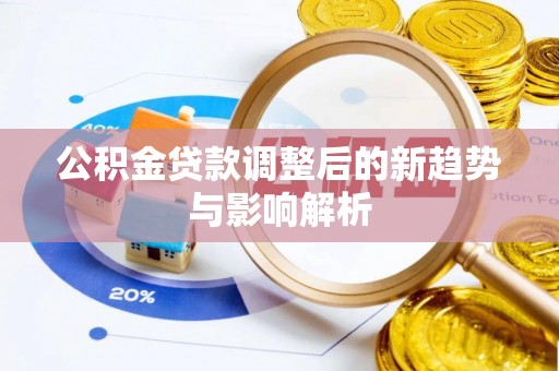 仁和公积金贷款调整后的新趋势与影响解析