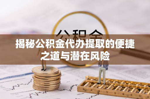 仁和揭秘公积金代办提取的便捷之道与潜在风险
