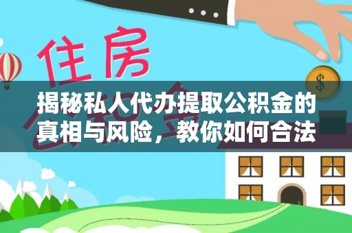 仁和揭秘私人代办提取公积金的真相与风险，教你如何合法合规操作