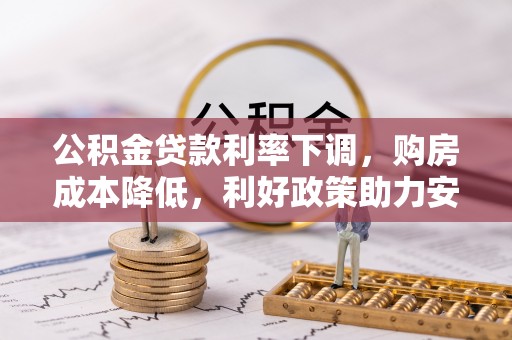 仁和公积金贷款利率下调，购房成本降低，利好政策助力安居梦想