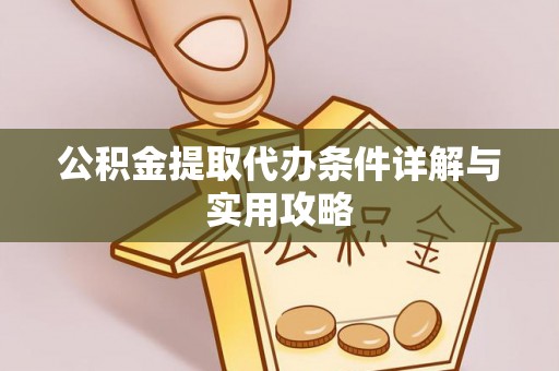 仁和公积金提取代办条件详解与实用攻略