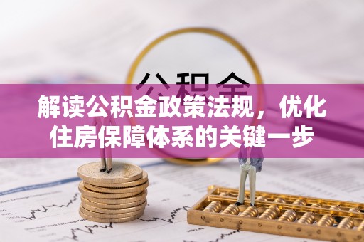 仁和解读公积金政策法规，优化住房保障体系的关键一步
