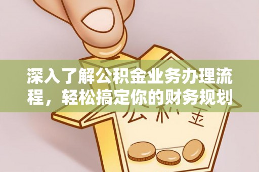 仁和深入了解公积金业务办理流程，轻松搞定你的财务规划