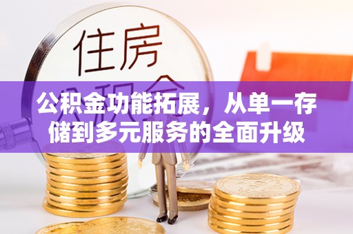 仁和公积金功能拓展，从单一存储到多元服务的全面升级