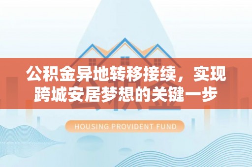 仁和公积金异地转移接续，实现跨城安居梦想的关键一步
