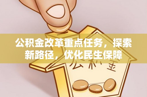 仁和公积金改革重点任务，探索新路径，优化民生保障