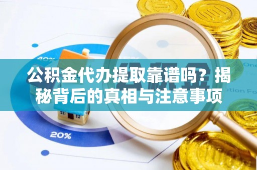 仁和公积金代办提取靠谱吗？揭秘背后的真相与注意事项