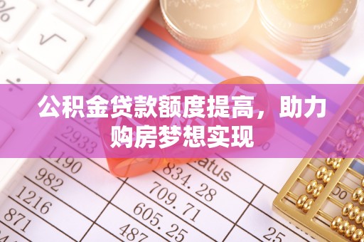 仁和公积金贷款额度提高，助力购房梦想实现