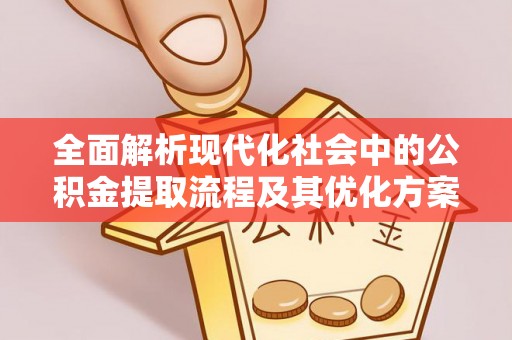 仁和全面解析现代化社会中的公积金提取流程及其优化方案